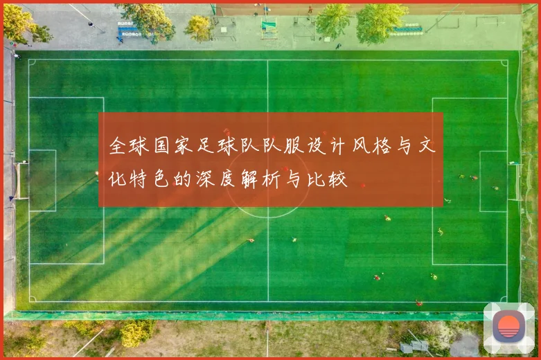 全球国家足球队队服设计风格与文化特色的深度解析与比较