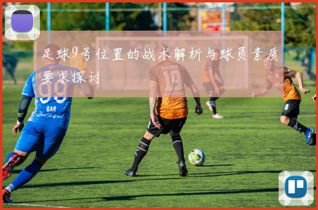 足球9号位置的战术解析与球员素质要求探讨
