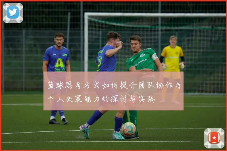 篮球思考方式如何提升团队协作与个人决策能力的探讨与实践