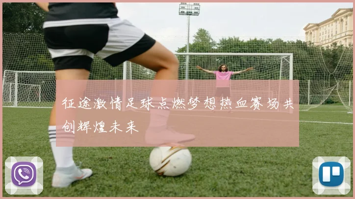 征途激情足球点燃梦想热血赛场共创辉煌未来