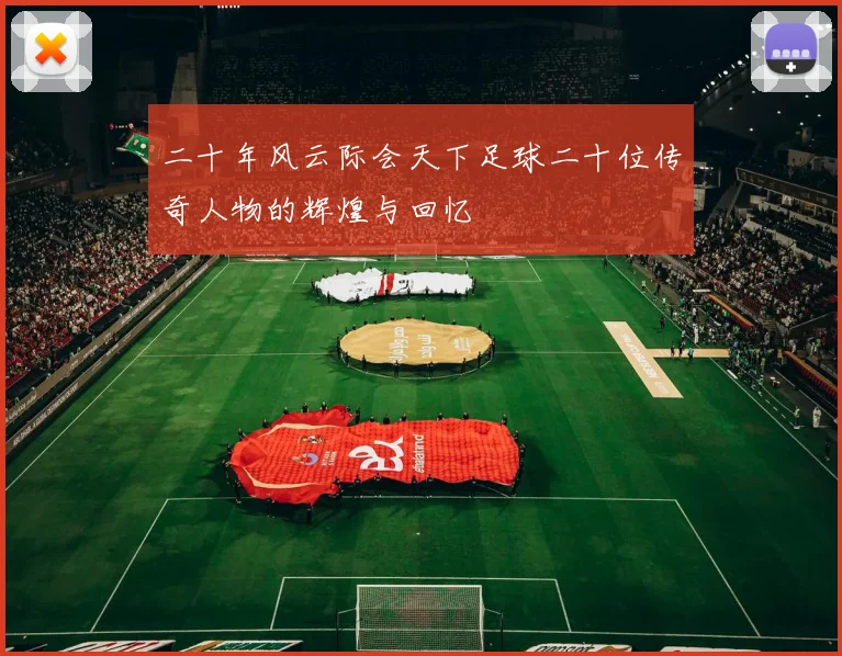 二十年风云际会天下足球二十位传奇人物的辉煌与回忆