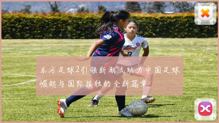 东方足球2引领新潮流助力中国足球崛起与国际接轨的全新篇章