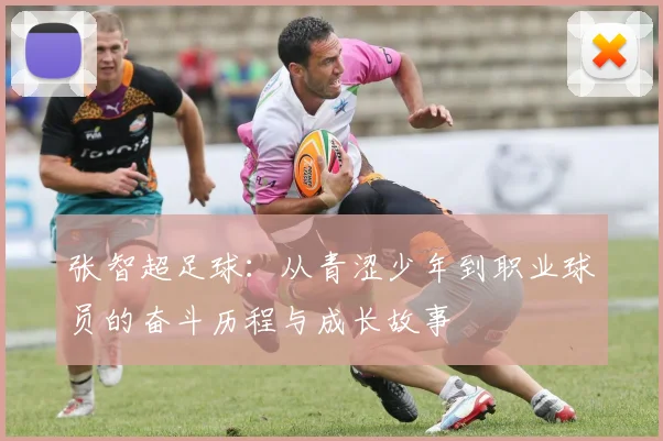 张智超足球：从青涩少年到职业球员的奋斗历程与成长故事