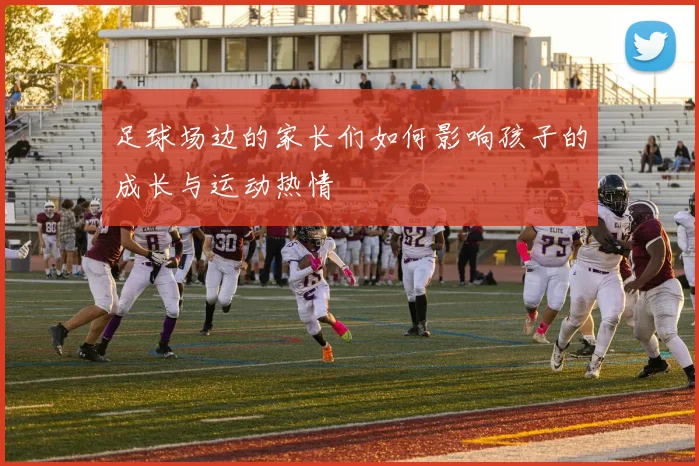 足球场边的家长们如何影响孩子的成长与运动热情